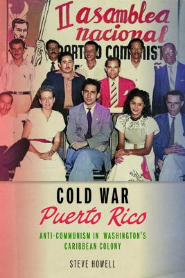 Cold War Puerto Rico: Anti-Communism in Washington's Caribbean Colony by Howell, Steve