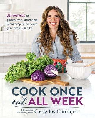 Cook Once, Eat All Week: 26 Weeks of Gluten-Free, Affordable Meal Prep to Preserve Your Time & Sanity by Garcia, Cassy Joy