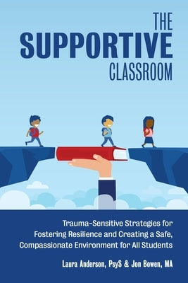 The Supportive Classroom: Trauma-Sensitive Strategies for Fostering Resilience and Creating a Safe, Compassionate Environment for All Students by Anderson, Laura