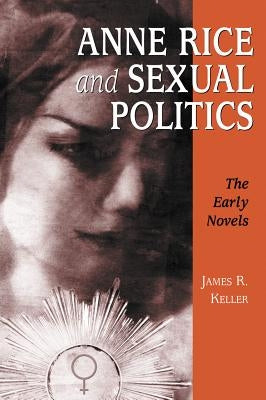 Anne Rice and Sexual Politics: The Early Novels by Keller, James R.