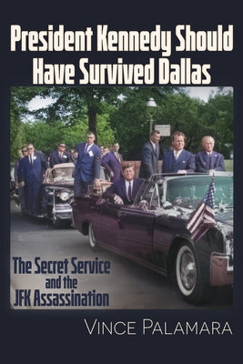 President Kennedy Should Have Survived Dallas: The Secret Service & the JFK Assassination by Palamara, Vincent Michael