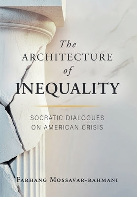 The Architecture of Inequality: Socratic Dialogues on American Crisis by Mossavar-Rahmani, Farhang