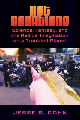 Hot Equations: Science, Fantasy, and the Radical Imagination on a Troubled Planet by Cohn, Jesse S.