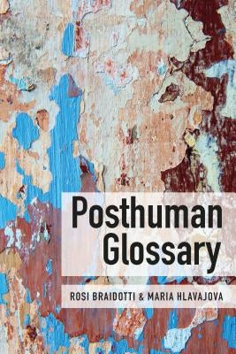 Posthuman Glossary by Braidotti, Rosi