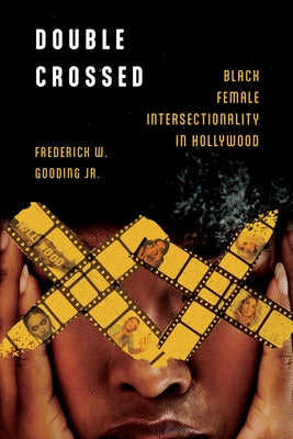 Double Crossed: Black Female Intersectionality in Hollywood by Gooding, Frederick W.