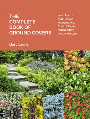 The Complete Book of Ground Covers: 4000 Plants That Reduce Maintenance, Control Erosion, and Beautify the Landscape by Lewis, Gary