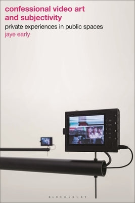 Confessional Video Art and Subjectivity: Private Experiences in Public Spaces by Early, Jaye