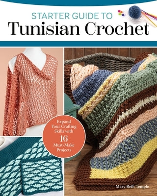 Starter Guide to Tunisian Crochet: Expand Your Crafting Skills with 16 Must-Make Projects by Temple, Mary Beth