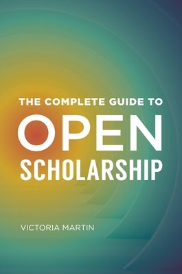 The Complete Guide to Open Scholarship by Martin, Victoria