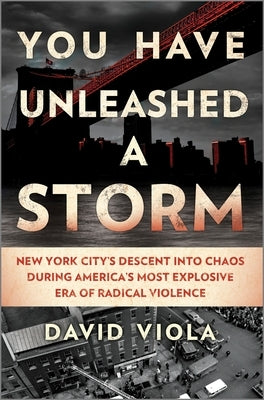 You Have Unleashed a Storm: New York City's Descent Into Chaos During America's Most Explosive Era of Radical Violence by Viola, David