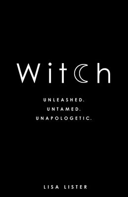 Witch: Unleashed. Untamed. Unapologetic. by Lister, Lisa