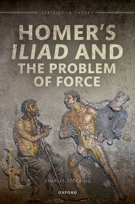 Homer's Iliad and the Problem of Force by Stocking, Charles H.