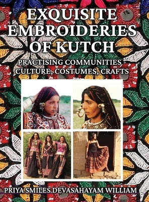 Exquisite Embroideries of Kutch: Practising Communities - Culture, Costumes, Crafts by William, Priya Smiles Devasahayam