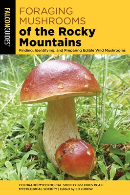 Foraging Mushrooms of the Rocky Mountains: Finding, Identifying, and Preparing Edible Wild Mushrooms by Colorado Mycological Society