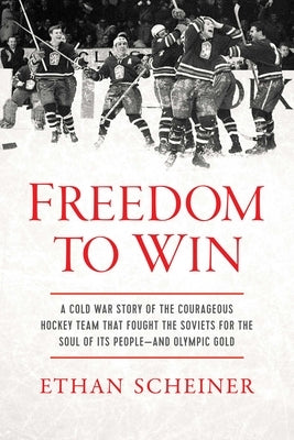 Freedom to Win: A Cold War Story of the Courageous Hockey Team That Fought the Soviets for the Soul of Its People--And Olympic Gold by Scheiner, Ethan