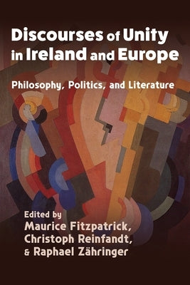 Discourses of Unity in Ireland and Europe: Philosophy, Politics, and Literature by Fitzpatrick, Maurice