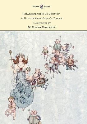 Shakespeare's Comedy of A Midsummer-Night's Dream - Illustrated by W. Heath Robinson by Shakespeare, William
