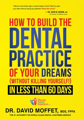 How to Build the Dental Practice of Your Dreams: (Without Killing Yourself!) in Less Than 60 Days by Moffet, David