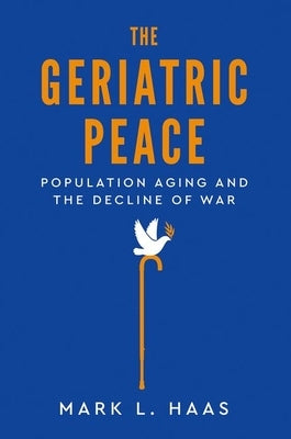 Geriatric Peace: Population Aging and the Decline of War by Haas, Mark L.