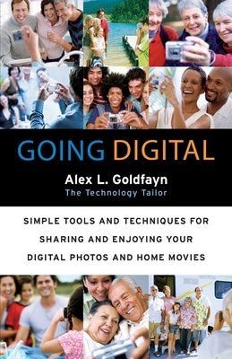 Going Digital: Simple Tools and Techniques for Sharing and Enjoying Your Digital Photos and Home Movies by Goldfayn, Alex L.