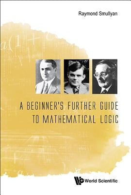 A Beginner's Further Guide to Mathematical Logic by Smullyan Raymond