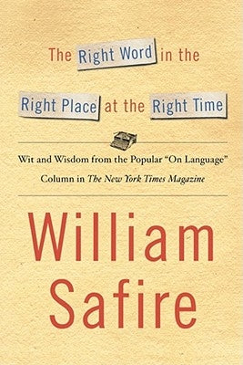 The Right Word in the Right Place at the Right Time: Wit and Wisdom from the Popular "On Language" Colu by Safire, William