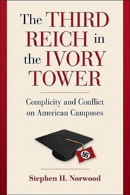 The Third Reich in the Ivory Tower: Complicity and Conflict on American Campuses by Norwood, Stephen H.