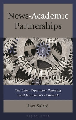 News-Academic Partnerships: The Great Experiment Powering Local Journalism's Comeback by Salahi, Lara