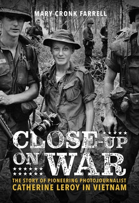 Close-Up on War: The Story of Pioneering Photojournalist Catherine Leroy in Vietnam by Farrell, Mary Cronk