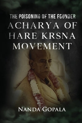 The Poisoning of the Founder Acharya of Hare Krsna Movement by Nanda Gopala