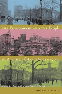 The Environment and the People in American Cities, 1600s-1900s: Disorder, Inequality, and Social Change by Taylor, Dorceta E.