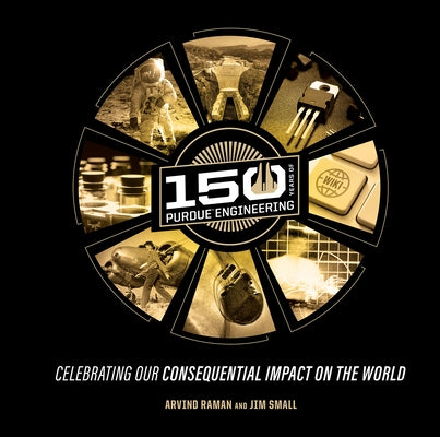 150 Years of Purdue Engineering: Celebrating Our Consequential Impact on the World by Raman, Arvind