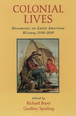 Colonial Lives: Documents on Latin American History, 1550-1850 by Boyer, Richard G.