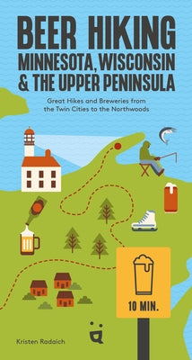 Beer Hiking Minnesota, Wisconsin & the Upper Peninsula: Great Hikes and Breweries from the Twin Cities to the Northwoods by Radaich, Kristen