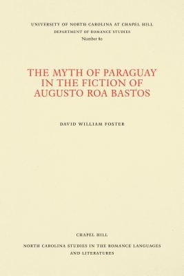 The Myth of Paraguay in the Fiction of Augusto Roa Bastos by Foster, David William
