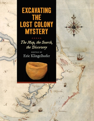 Excavating the Lost Colony Mystery: The Map, the Search, the Discovery by Klingelhofer, Eric