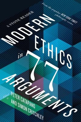 Modern Ethics in 77 Arguments: A Stone Reader by Catapano, Peter