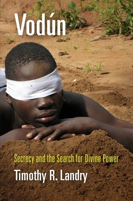 Vodún: Secrecy and the Search for Divine Power by Landry, Timothy R.