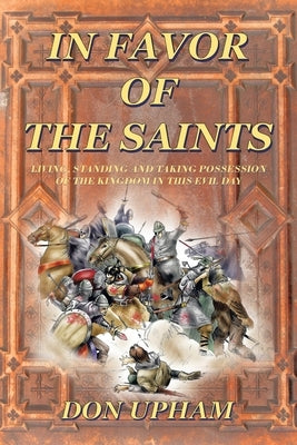 In Favor of the Saints: Living, Standing And Taking Possession of the Kingdom in This Evil Day by Upham, Don