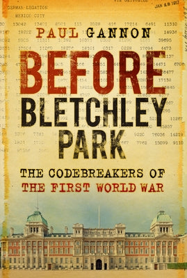 Before Bletchley Park: The Codebreakers of the First World War by Gannon, Paul