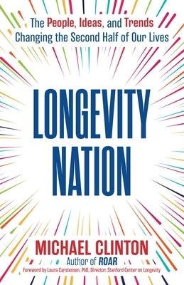 Longevity Nation: The People, Ideas, and Trends Changing the Second Half of Our Lives by Clinton, Michael