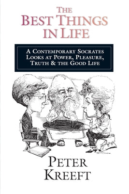 The Best Things in Life: A Contemporary Socrates Looks at Power, Pleasure, Truth the Good Life by Kreeft, Peter