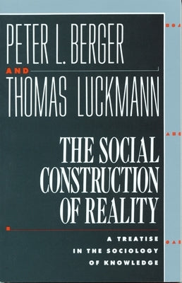 The Social Construction of Reality: A Treatise in the Sociology of Knowledge by Berger, Peter L.