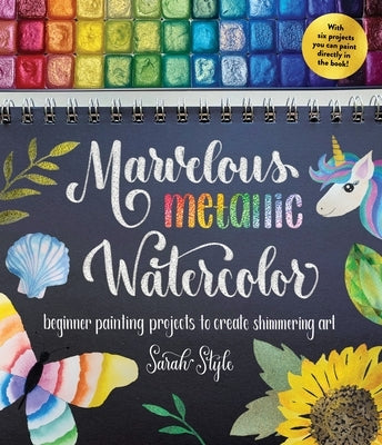 Marvelous Metallic Watercolor: Beginner Painting Projects to Create Shimmering Art by Style, Sarah