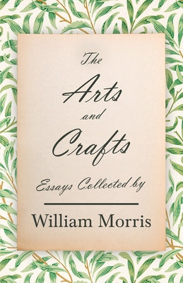 The Arts and Crafts: Essays Collected by William Morris by Morris, William