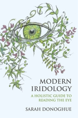 Modern Iridology: A Holistic Guide to Reading the Eye by Donoghue, Sarah