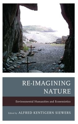 Re-Imagining Nature: Environmental Humanities and Ecosemiotics by Siewers, Alfred Kentigern