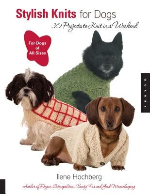 Stylish Knits for Dogs: 30 Projects to Knit in a Weekend by Hochberg, Ilene