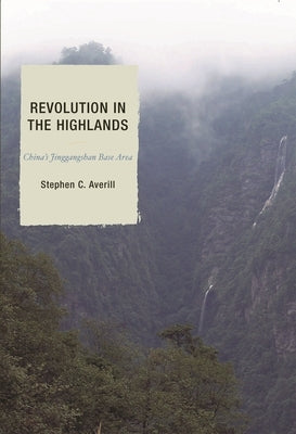 Revolution in the Highlands: China's Jinggangshan Base Area by Averill, Stephen C.