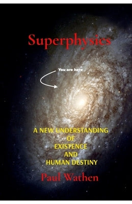 Superphysics: A New Understanding of Existence and Human Destiny by Wathen, Paul
